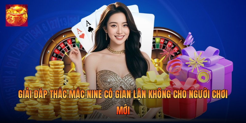 Giải đáp thắc mắc nine có gian lận không cho người chơi mới
