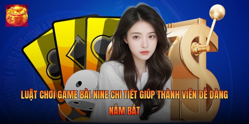 Luật chơi game bài Nine chi tiết giúp thành viên dễ dàng nắm bắt