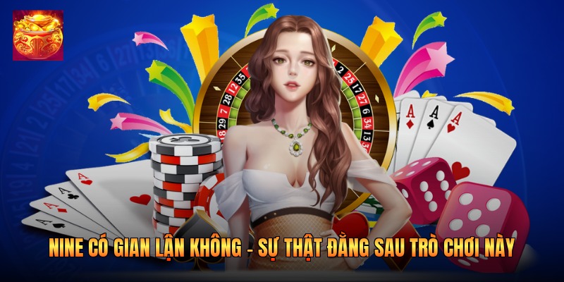Nine Có Gian Lận Không - Sự Thật Đằng Sau Trò Chơi Này