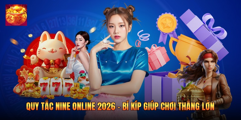 Quy Tắc Nine Online 2026 - Bí Kíp Giúp Chơi Thắng Lớn
