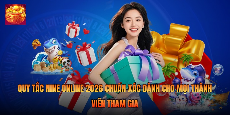 Quy tắc nine online 2026 chuẩn xác dành cho mọi thành viên tham gia