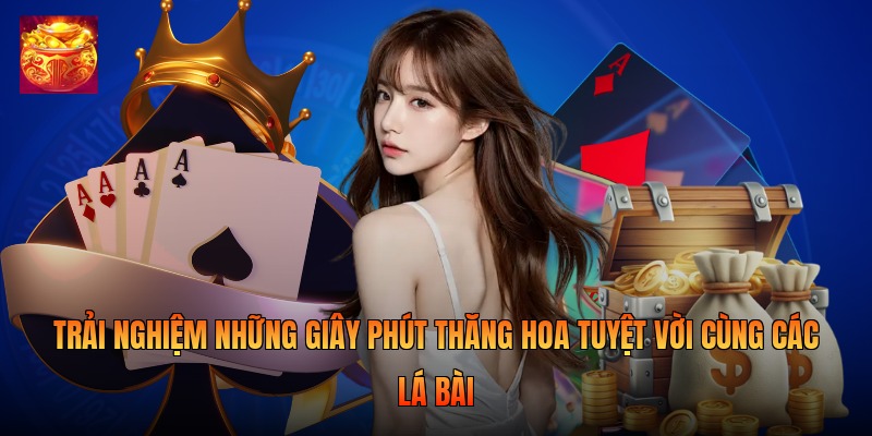 Trải nghiệm những giây phút thăng hoa tuyệt vời cùng các lá bài