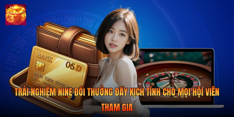 Trải nghiệm nine đổi thưởng đầy kịch tính cho mọi hội viên tham gia