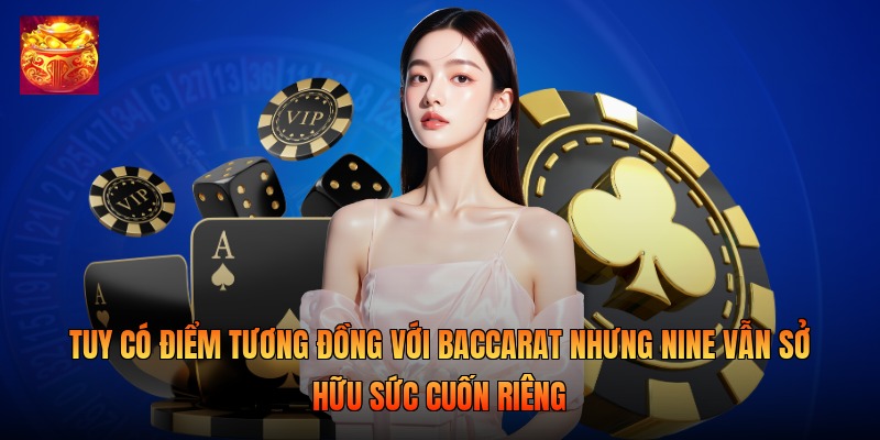 Tuy có điểm tương đồng với Baccarat nhưng Nine vẫn sở hữu sức cuốn riêng